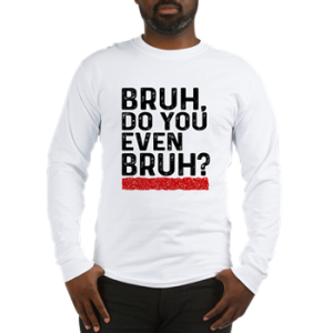 bruh, do you even bruh? shirt